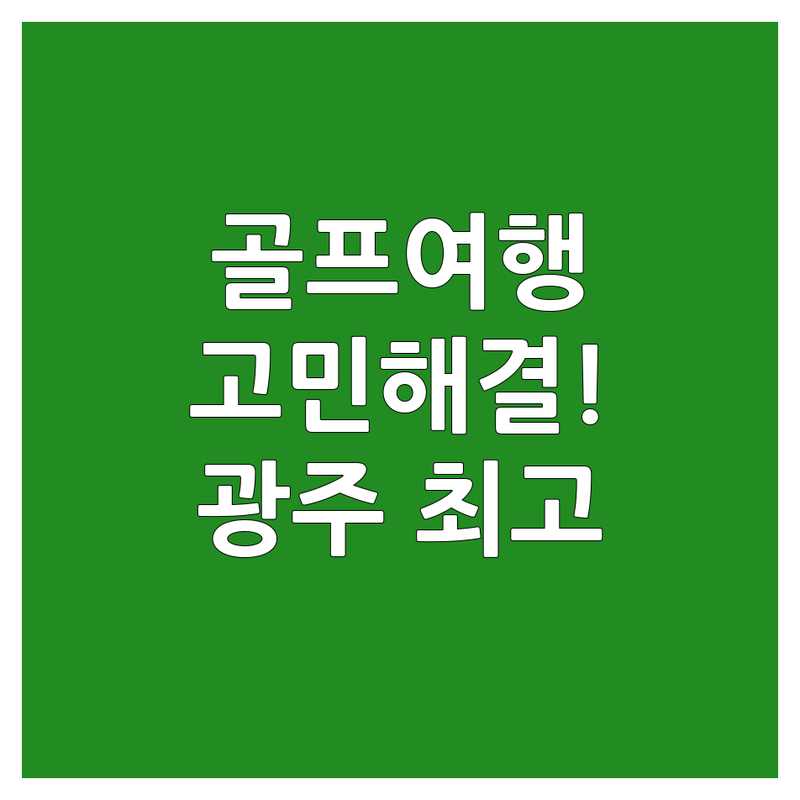 골프여행 고민 해결! 광주 최고의 여행사 | 전문가가 알려주는 선택 팁